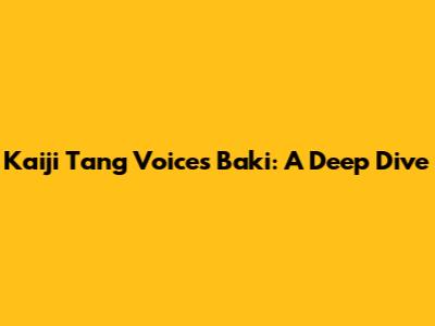 Kaiji Tang Voices Baki: A Deep Dive