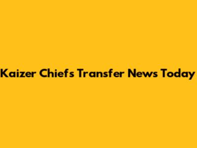 Kaizer Chiefs Transfer News Today