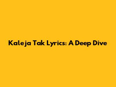 Kaleja Tak Lyrics: A Deep Dive