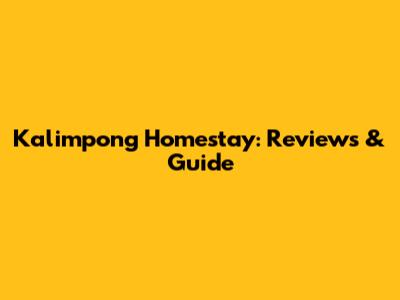 Kalimpong Homestay: Reviews & Guide