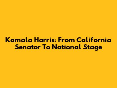 Kamala Harris: From California Senator To National Stage