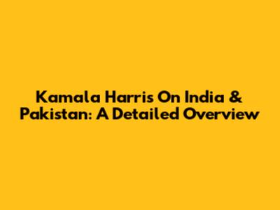 Kamala Harris On India & Pakistan: A Detailed Overview