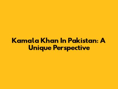 Kamala Khan In Pakistan: A Unique Perspective