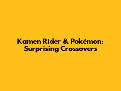 Kamen Rider & Pokémon: Surprising Crossovers