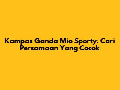 Kampas Ganda Mio Sporty: Cari Persamaan Yang Cocok