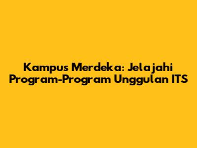 Kampus Merdeka: Jelajahi Program-Program Unggulan ITS