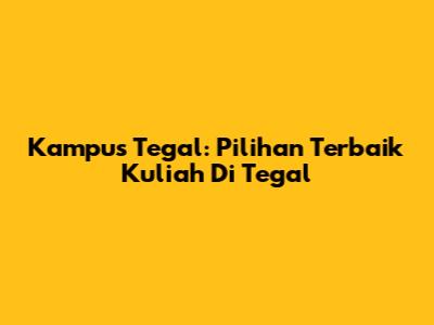 Kampus Tegal: Pilihan Terbaik Kuliah Di Tegal