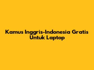 Kamus Inggris-Indonesia Gratis Untuk Laptop