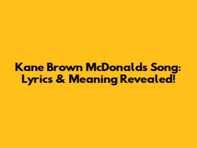Kane Brown McDonald's Song: Lyrics & Meaning Revealed!