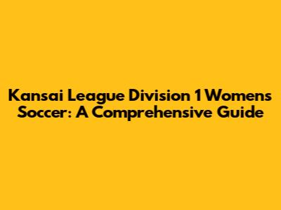 Kansai League Division 1 Women's Soccer: A Comprehensive Guide