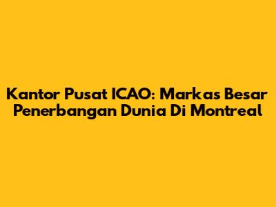 Kantor Pusat ICAO: Markas Besar Penerbangan Dunia Di Montreal