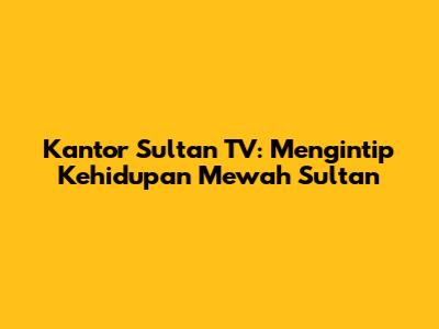 Kantor Sultan TV: Mengintip Kehidupan Mewah Sultan