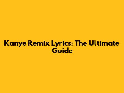 Kanye Remix Lyrics: The Ultimate Guide