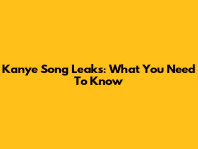 Kanye Song Leaks: What You Need To Know