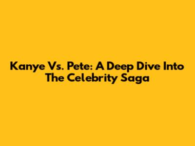 Kanye Vs. Pete: A Deep Dive Into The Celebrity Saga
