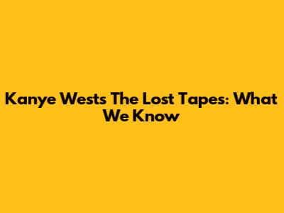Kanye West's 'The Lost Tapes': What We Know