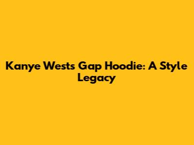 Kanye West's Gap Hoodie: A Style Legacy