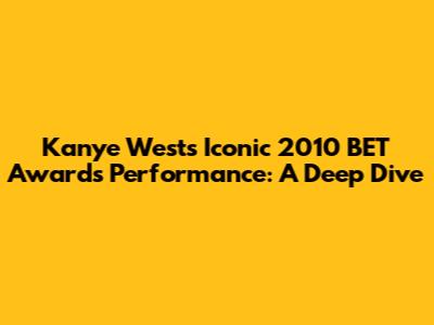 Kanye West's Iconic 2010 BET Awards Performance: A Deep Dive