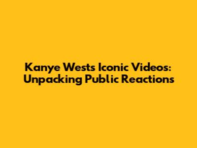 Kanye West's Iconic Videos: Unpacking Public Reactions