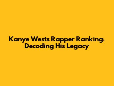 Kanye West's Rapper Ranking: Decoding His Legacy