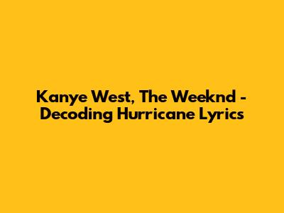 Kanye West, The Weeknd - Decoding Hurricane Lyrics