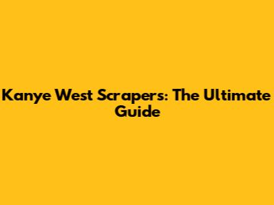 Kanye West Scrapers: The Ultimate Guide