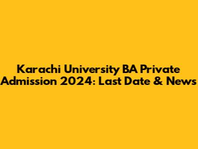 Karachi University BA Private Admission 2024: Last Date & News
