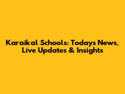 Karaikal Schools: Today's News, Live Updates & Insights
