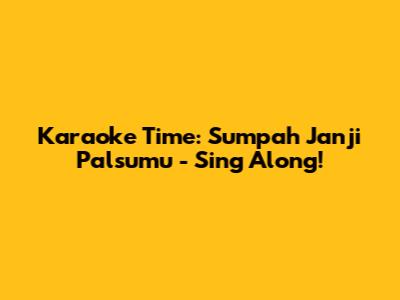 Karaoke Time: Sumpah Janji Palsumu - Sing Along!