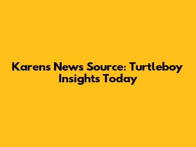 Karen's News Source: Turtleboy Insights Today