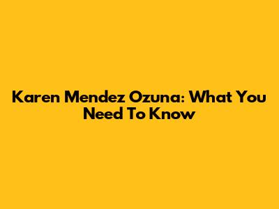 Karen Mendez Ozuna: What You Need To Know