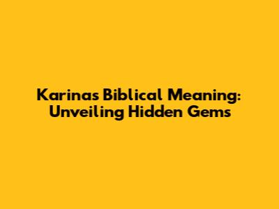 Karina's Biblical Meaning: Unveiling Hidden Gems
