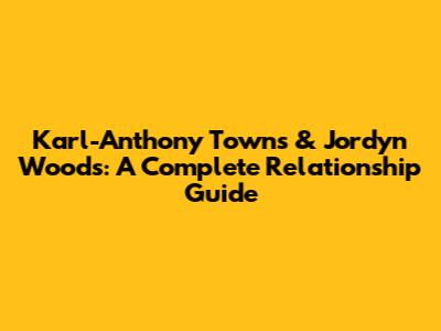 Karl-Anthony Towns & Jordyn Woods: A Complete Relationship Guide