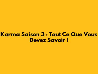 Karma Saison 3 : Tout Ce Que Vous Devez Savoir !