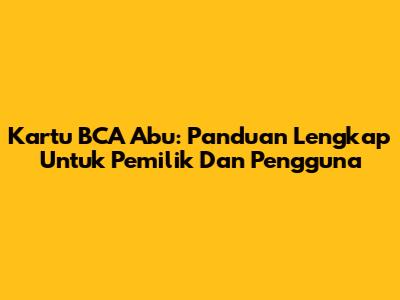 Kartu BCA Abu: Panduan Lengkap Untuk Pemilik Dan Pengguna