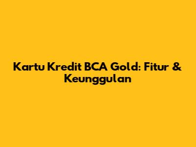 Kartu Kredit BCA Gold: Fitur & Keunggulan