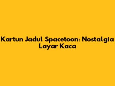 Kartun Jadul Spacetoon: Nostalgia Layar Kaca