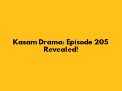 Kasam Drama: Episode 205 Revealed!