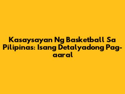 Kasaysayan Ng Basketball Sa Pilipinas: Isang Detalyadong Pag-aaral