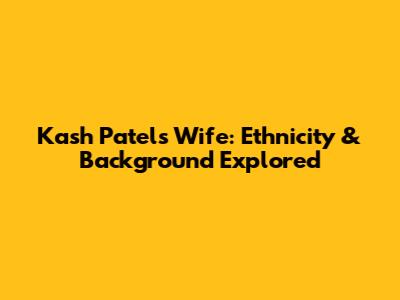 Kash Patel's Wife: Ethnicity & Background Explored