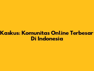 Kaskus: Komunitas Online Terbesar Di Indonesia