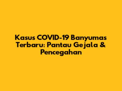 Kasus COVID-19 Banyumas Terbaru: Pantau Gejala & Pencegahan