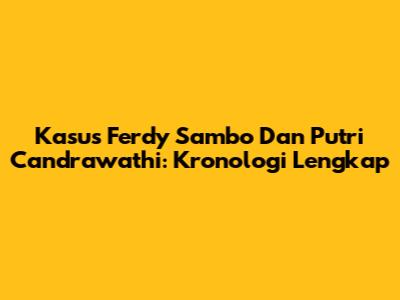 Kasus Ferdy Sambo Dan Putri Candrawathi: Kronologi Lengkap
