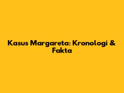 Kasus Margareta: Kronologi & Fakta