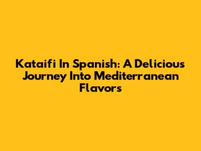 Kataifi In Spanish: A Delicious Journey Into Mediterranean Flavors