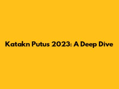 Katakn Putus 2023: A Deep Dive
