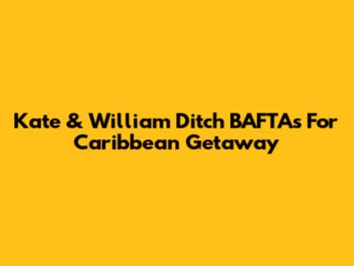 Kate & William Ditch BAFTAs For Caribbean Getaway