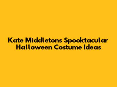 Kate Middleton's Spooktacular Halloween Costume Ideas