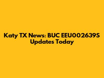 Katy TX News: BUC EEU002639S Updates Today