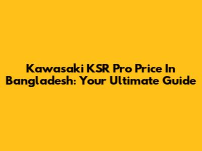 Kawasaki KSR Pro Price In Bangladesh: Your Ultimate Guide